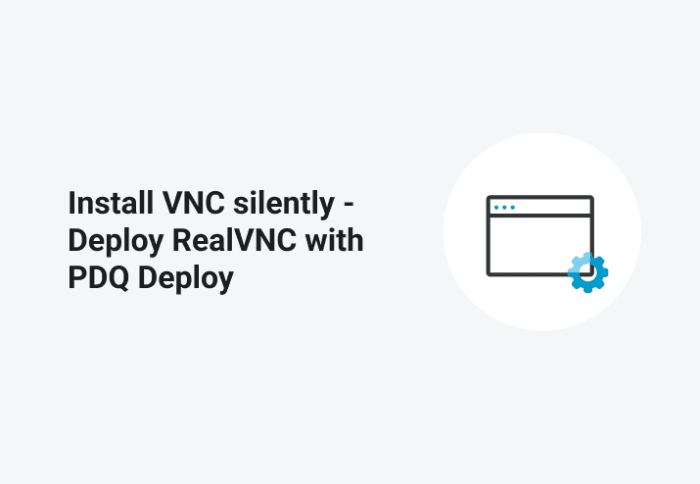Install VNC Silently - Deploy RealVNC with PDQ Deploy