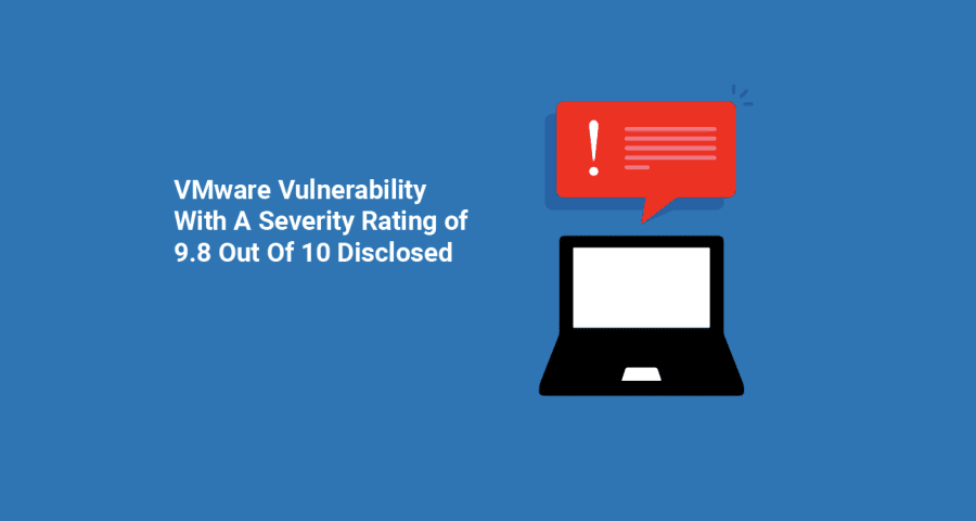 VMware Vulnerability With A Severity Rating of 9.8 Out Of 10 Disclosed