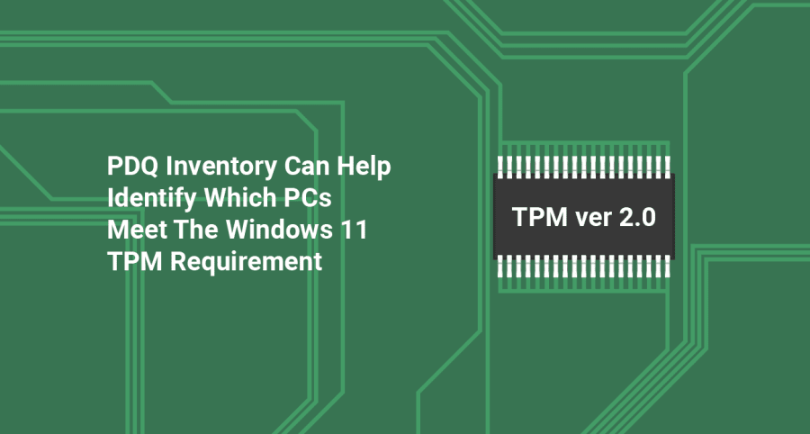 PDQ Inventory Can Help Identify Which PCs Meet The Windows 11 TPM Requirement