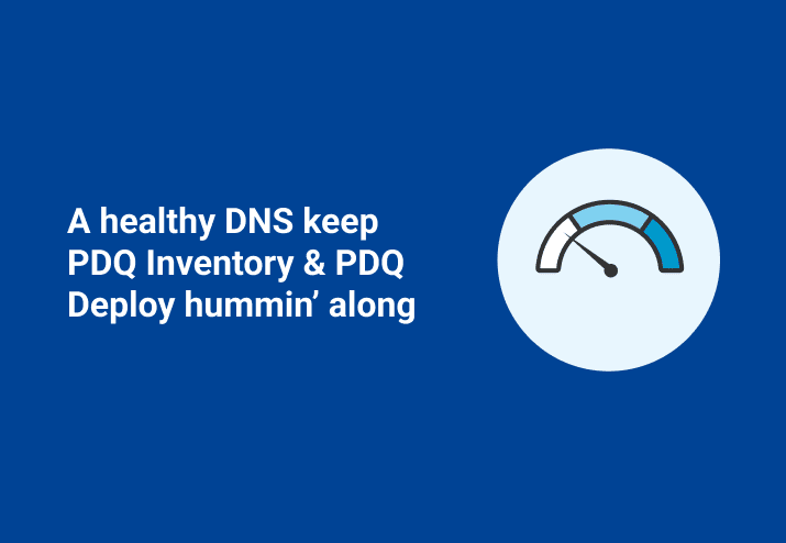 A healthy DNS keep PDQ Inventory & PDQ Deploy hummin’ along
