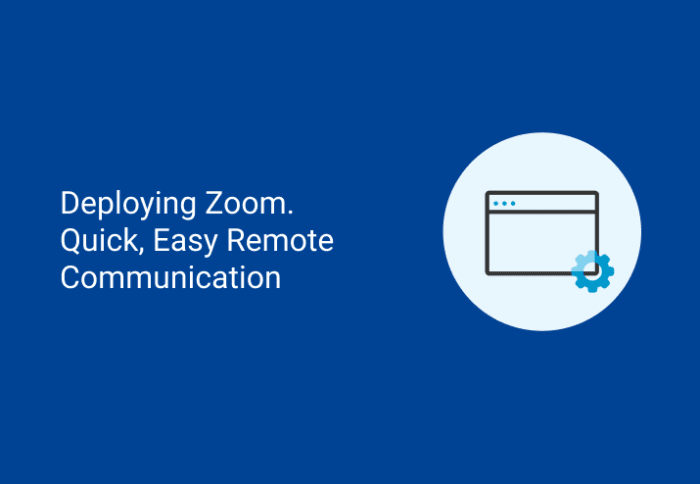 Deploying Zoom. Quick, Easy Remote Communication