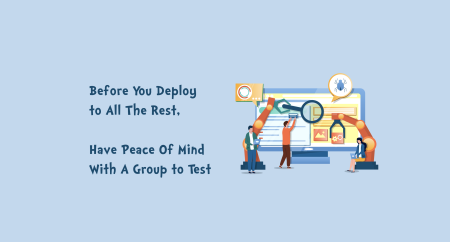 Before You Deploy to All The Rest, Have Peace Of Mind With A Group to Test