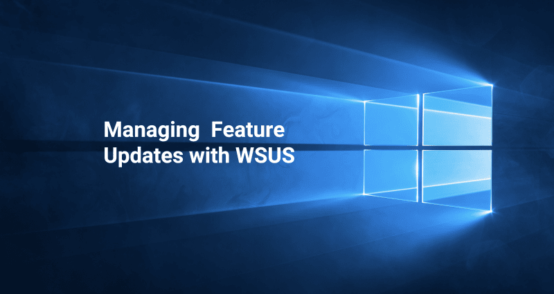 How To Manage Windows 10 Feature Updates With WSUS