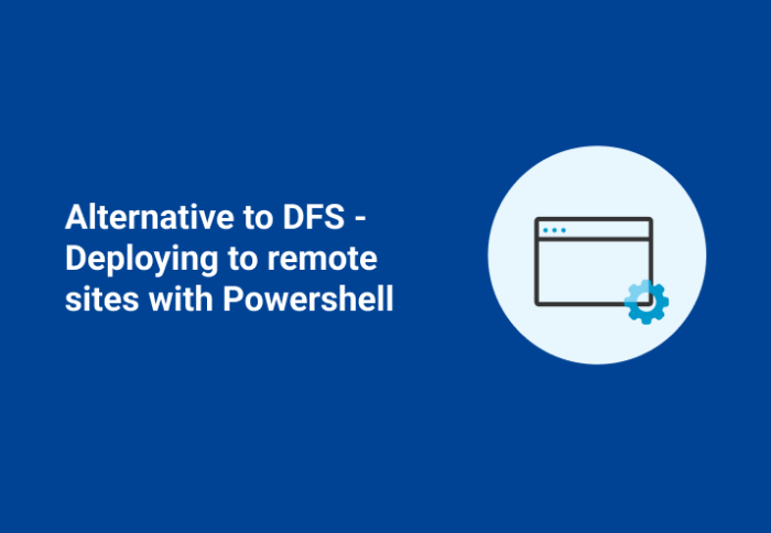 Alternative to DFS – Deploying To Remote Sites With PowerShell