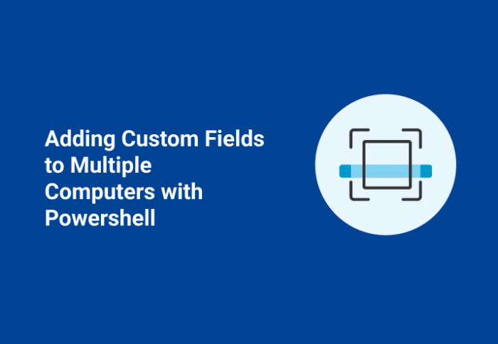 Adding Custom Fields to Multiple Computers with PowerShell
