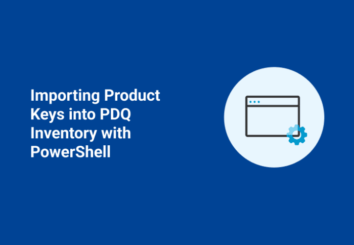 Importing Product Keys into PDQ Inventory with PowerShell