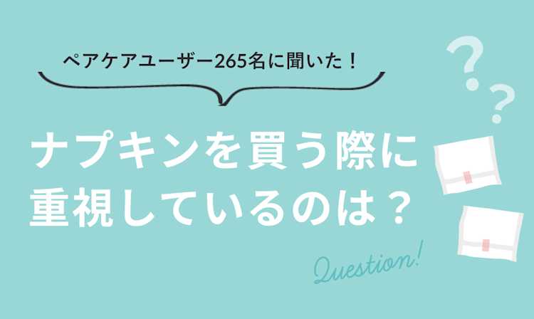 みんなの「ナプキンを選ぶ基準」。ペアケアユーザーに聞いてみた!【アンケート結果】