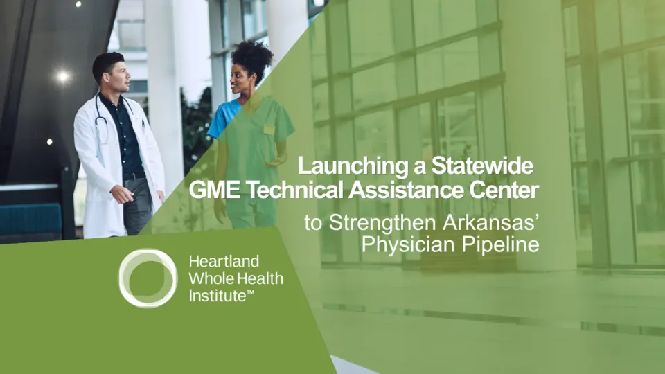 Heartland Whole Health Institute Launches Statewide GME Technical Assistance Center to Strengthen Arkansas’ Physician Pipeline and Expand Rural Access to Care