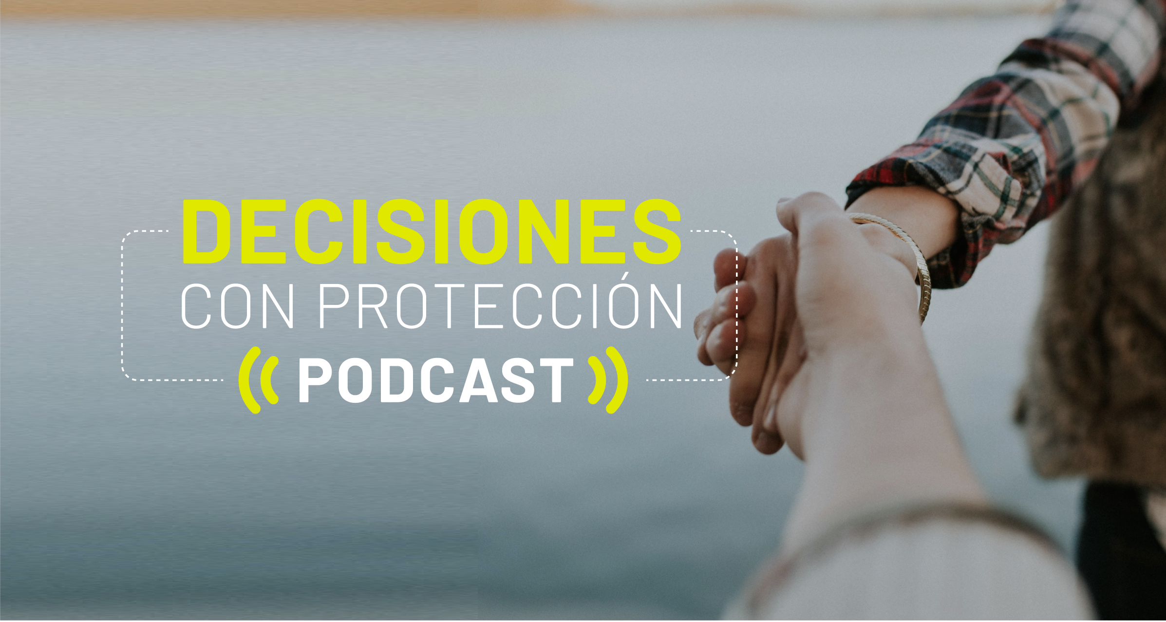 Una fotografía de fondo gris con dos manos sosteniéndose y en la parte derecha hay un texto que dice “decisiones con protección Podcast”.