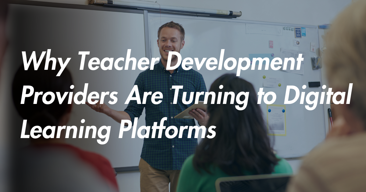 Why Teacher Development Providers Are Turning to Digital Learning Platforms in 2025