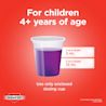 For children 4+ years of age. 4 to 5 years: 5mL; 6 to 11 years: 10mL. Use only enclosed dosing cup.