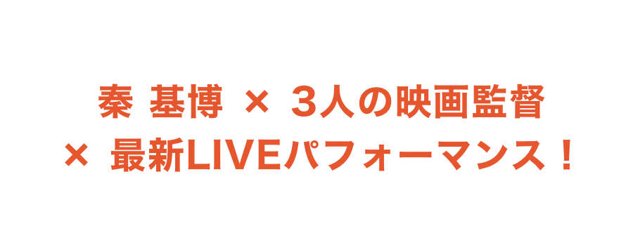 ONLY ON U-NEXT 秦 基博 × 3人の映画監督 × 最新LIVEパフォーマンス！U-NEXTで独占ライブ配信！