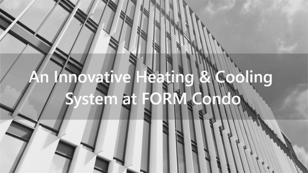 An Innovative Condo Heating & Cooling System at FORM. > Photo