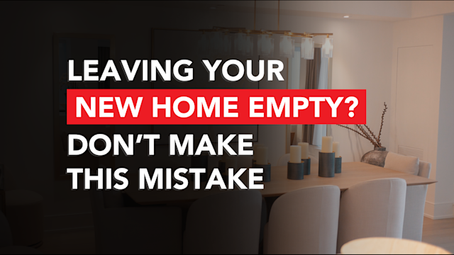 Leaving Your New Home Empty? Don’t Make This Mistake