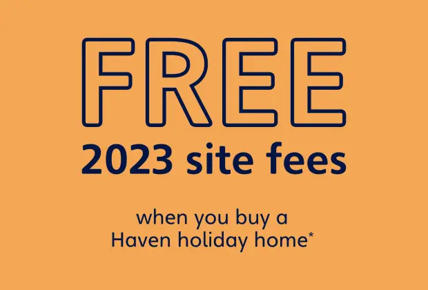 FREE 2023 site fees ​when you buy a Haven holiday home*