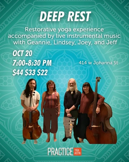 Deep Rest: Restorative yoga experience accompanied by live instrumental music with Geannie, Lindsey, Joey, and Jeff; October 20, 2024 7:00 to 8:30 PM; 414 West Johanna Street.