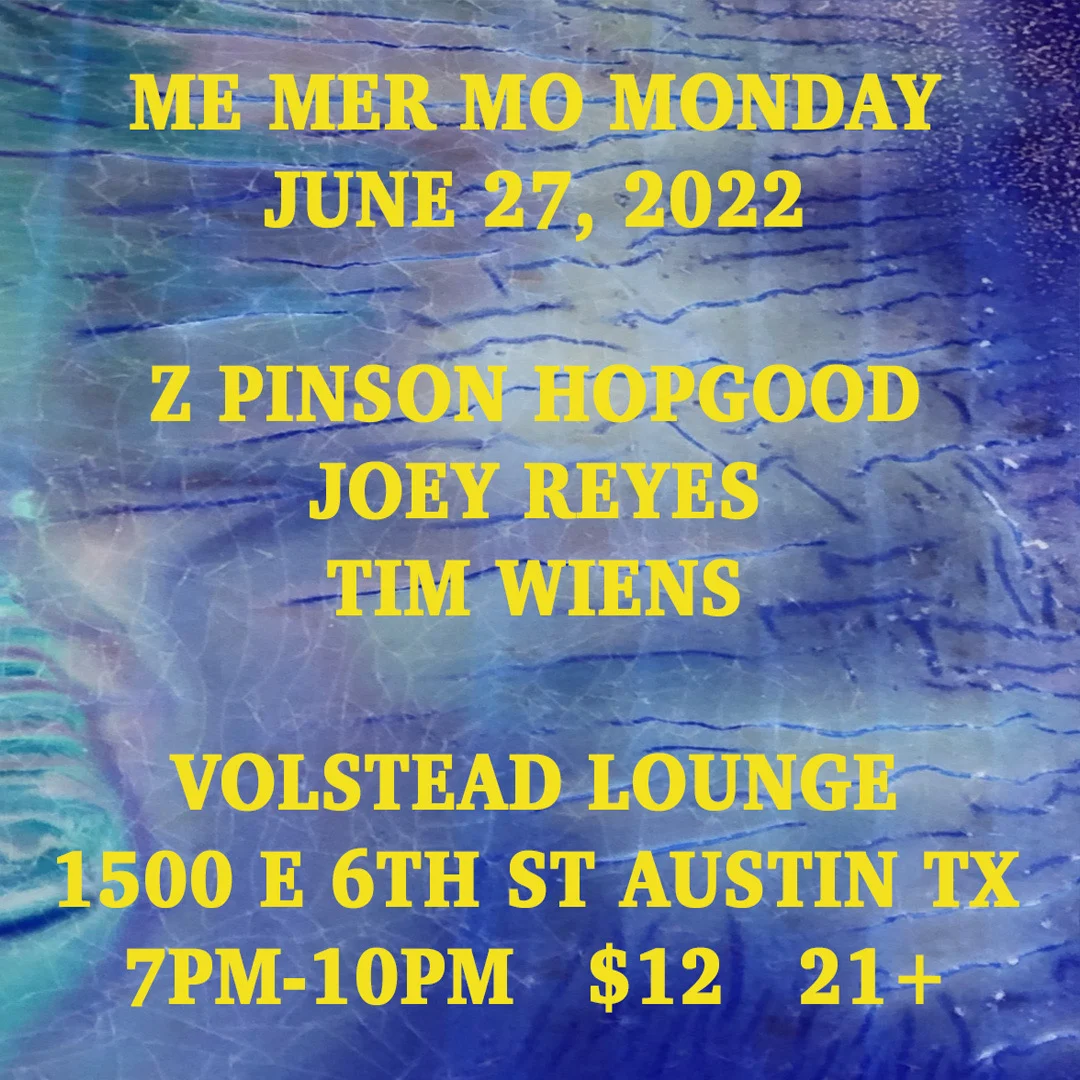 Me Mer Mo Monday, June 27, 2022; Z Pinson Hopgood, Joey Reyes, Tim Wiens, Volstead Lounge, 1500 E 6th St Austin TX 7PM-10PM $12 21+.