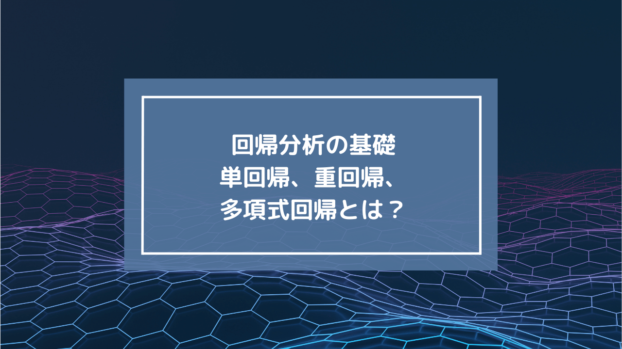 回帰分析の基礎：単回帰、重回帰、多項式回帰とは？