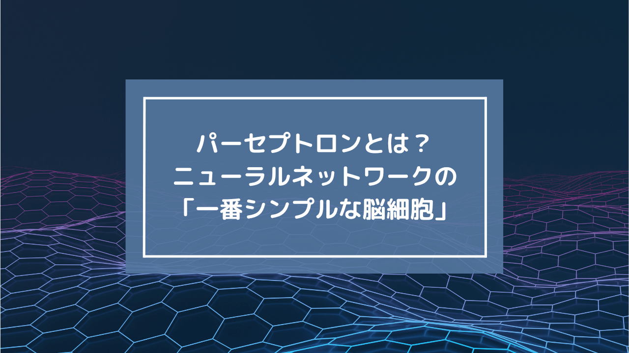 パーセプトロンとは？ニューラルネットワークの「一番シンプルな脳細胞」