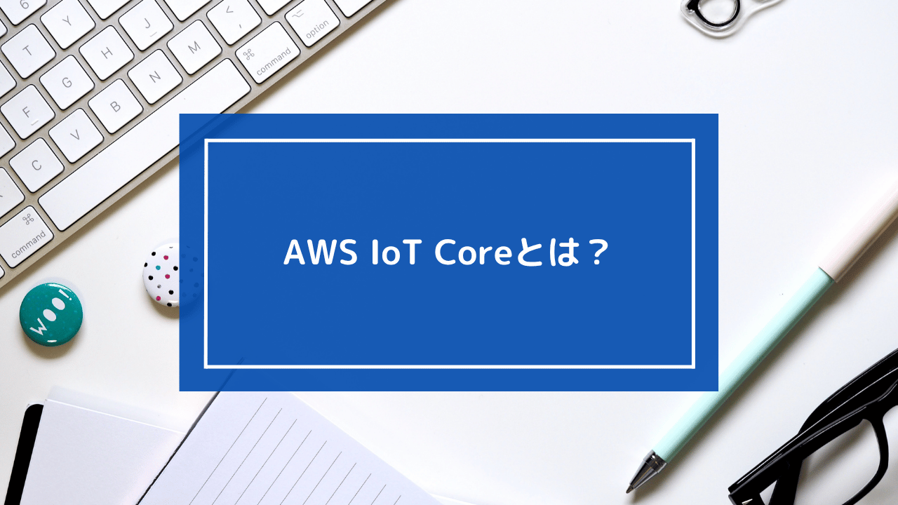 AWS IoT Coreとは？