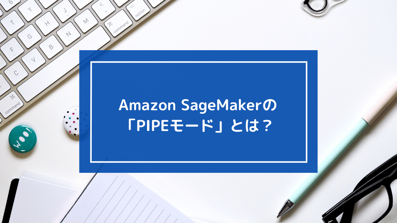Amazon SageMakerの「PIPEモード」とは？