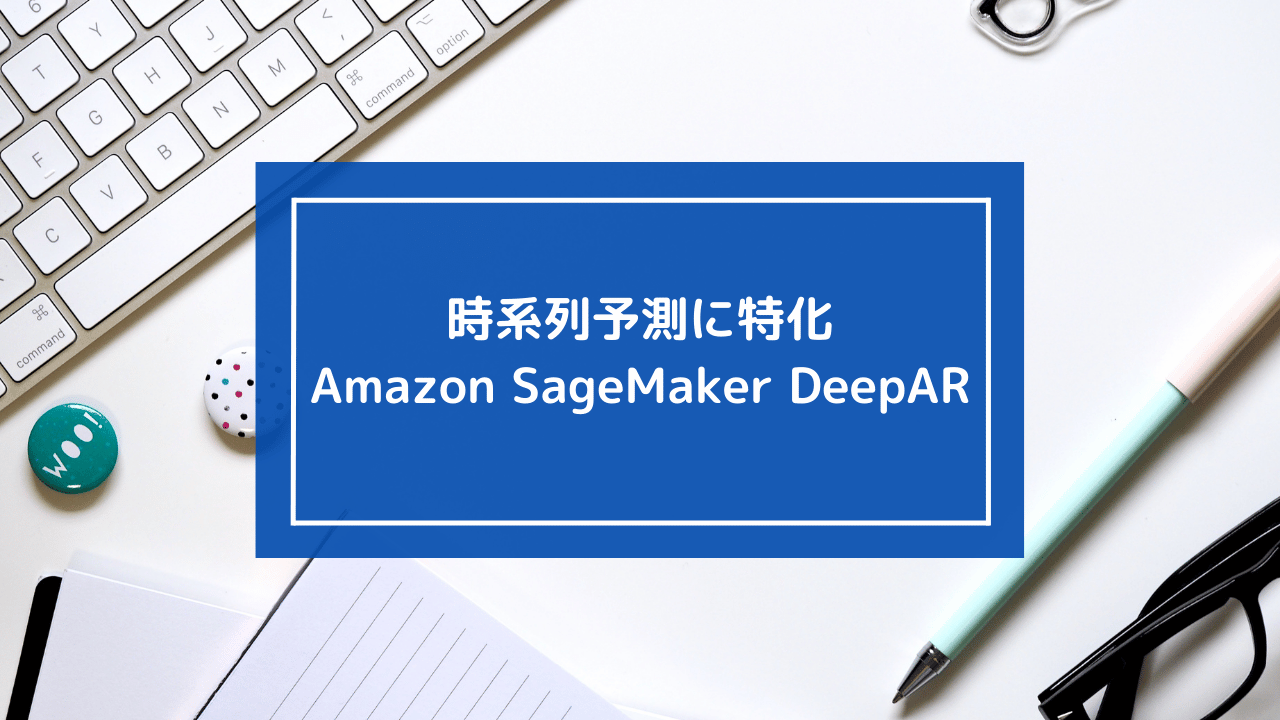 Amazon SageMaker DeepAR：時系列予測に特化