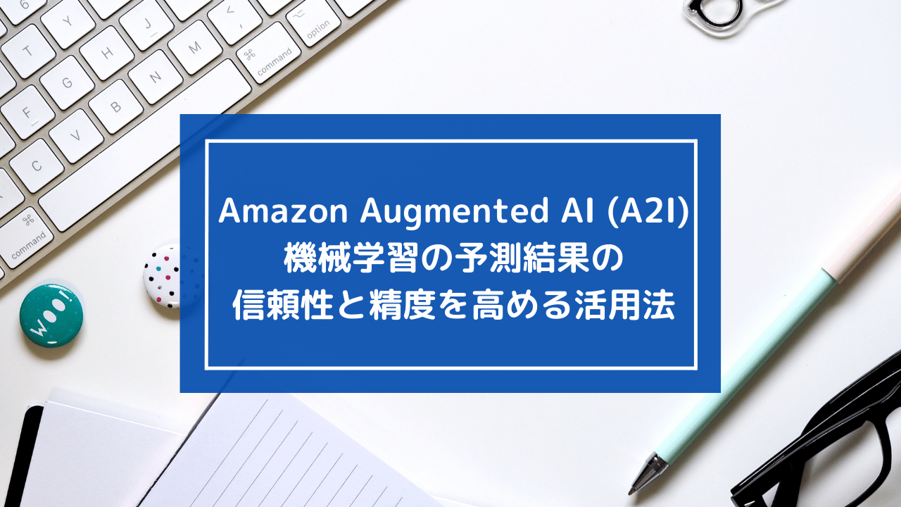 Amazon Augmented AI (A2I)：AI判断の信頼性と精度を高める活用法
