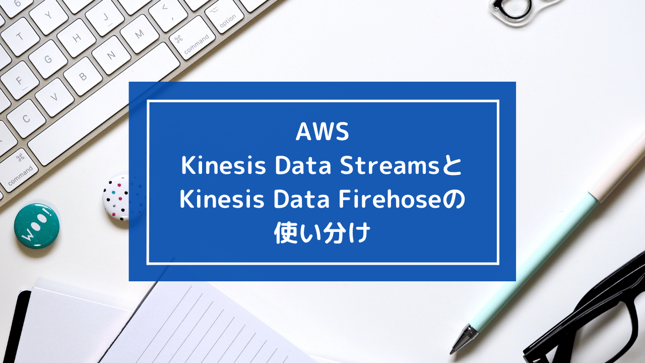 Kinesis Data StreamsとKinesis Data Firehoseの使い分け