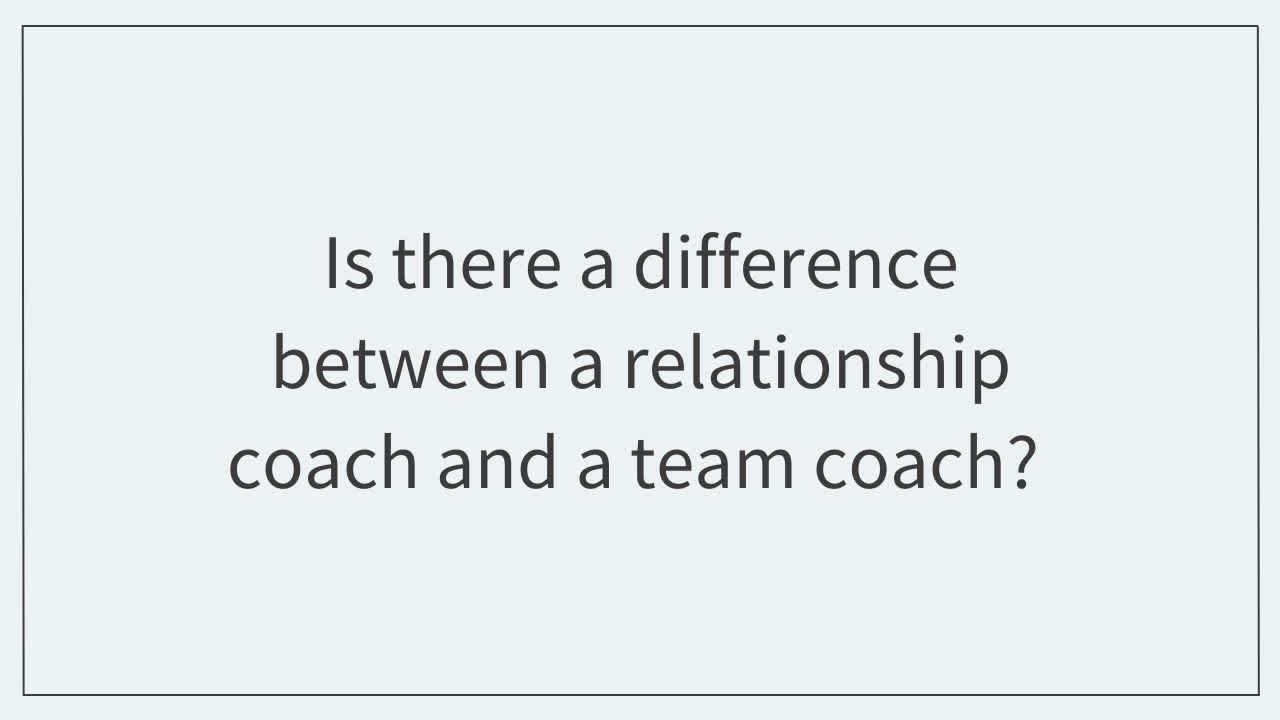 Is there a difference between a relationship coach and a team coach?  