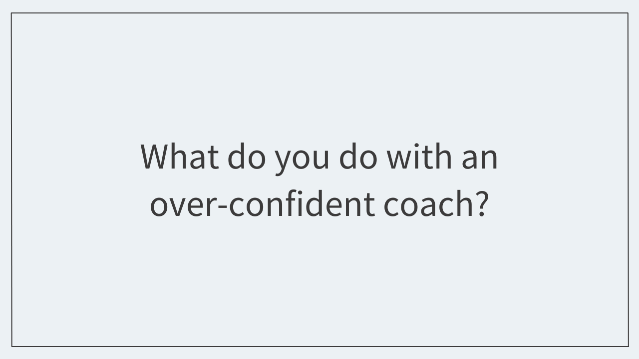 What do you do with an over-confident coach?