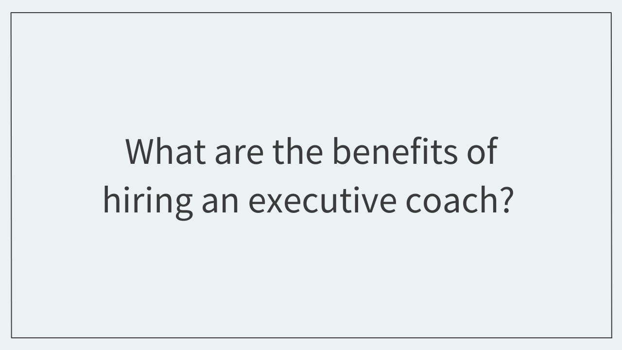 What are the benefits of hiring an executive coach?  