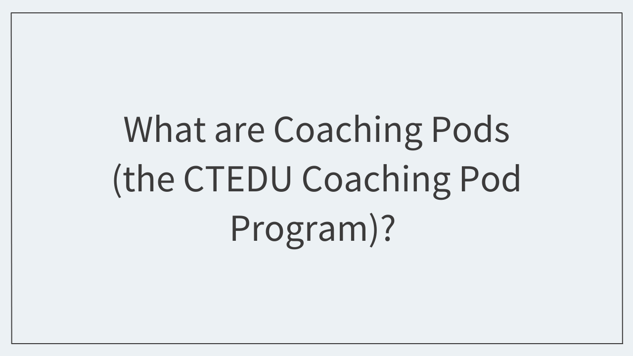 What are Coaching Pods (the CTEDU Coaching Pod Program)?  