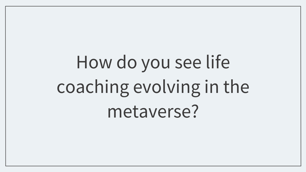 How do you see life coaching evolving in the metaverse? 