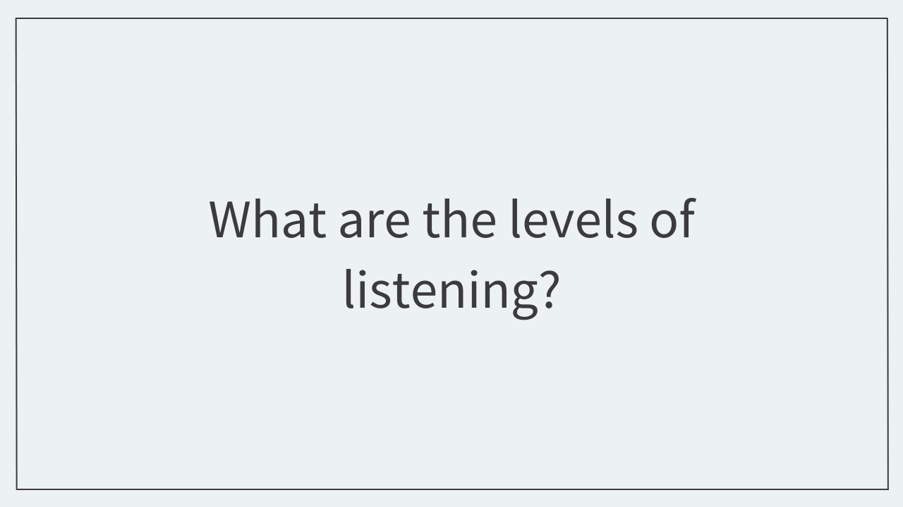 What are the levels of listening? 