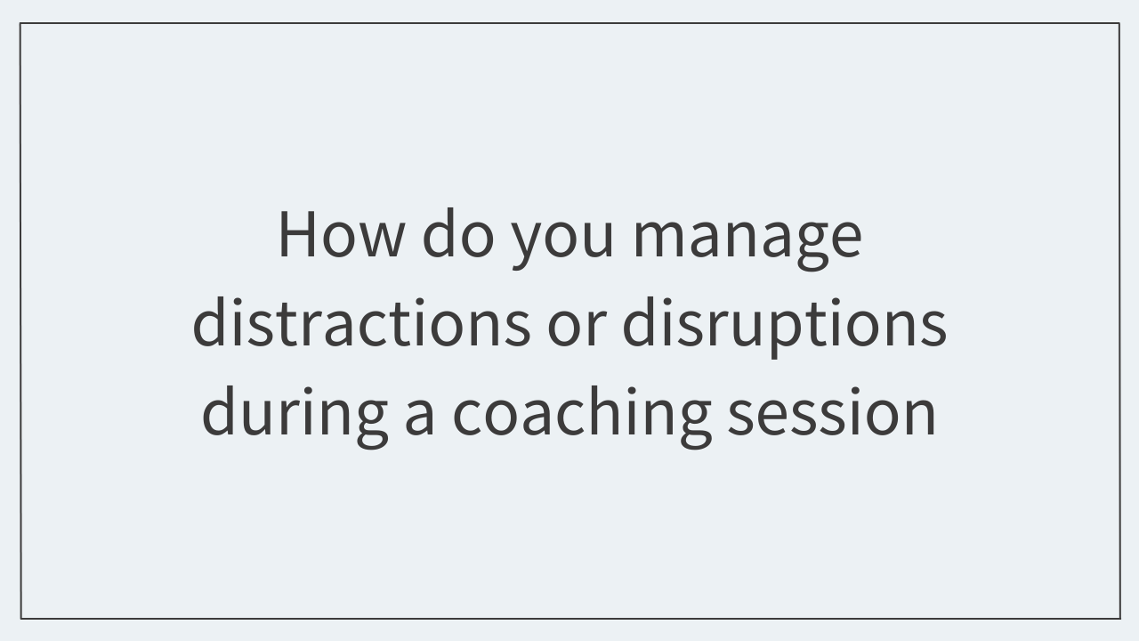 How do you manage distractions or disruptions during a coaching session? 