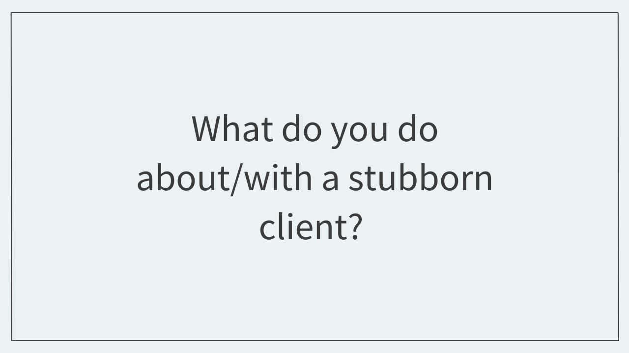 What do you do about/with a stubborn client? 