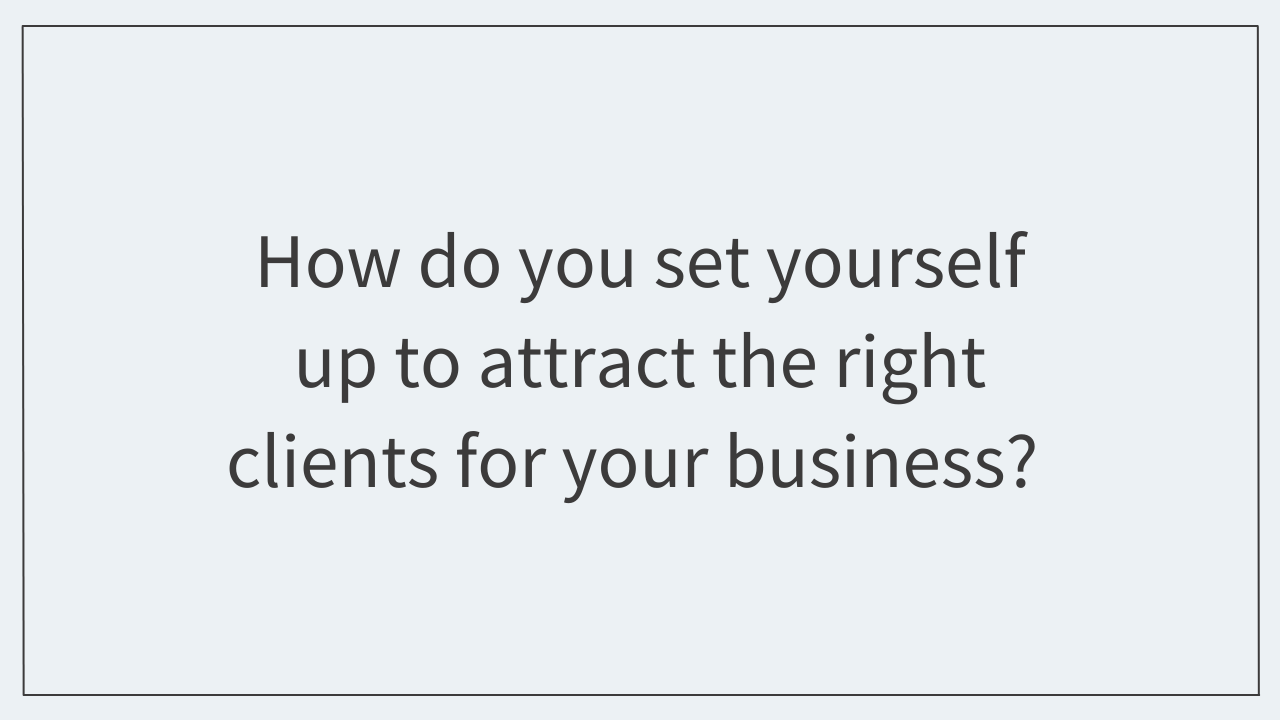 How do you set yourself up to attract the right clients for your business? 