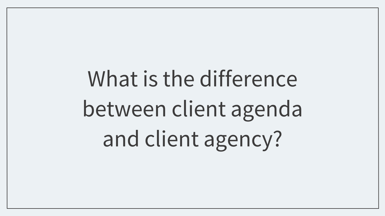 What is the difference between client agenda and client agency?  
