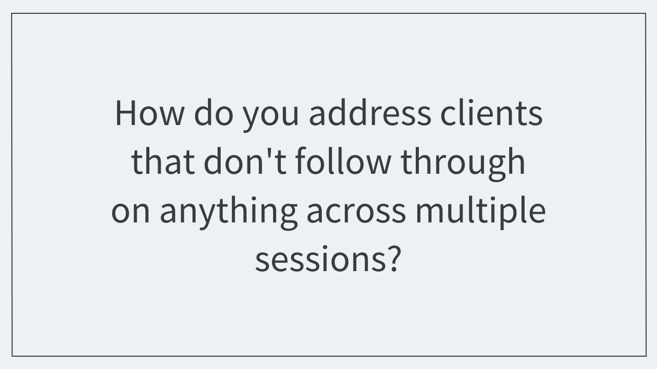 How do you address clients that don't follow through on anything across multiple sessions?