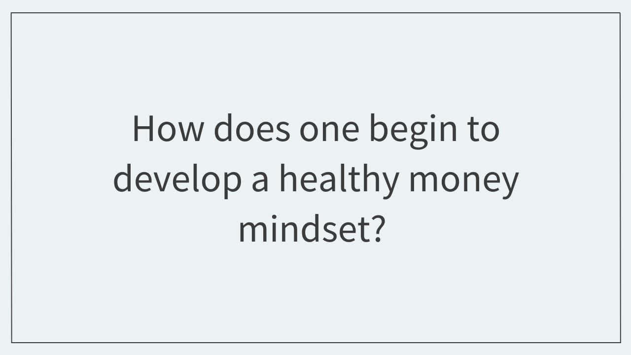 How does one begin to develop a healthy money mindset?  