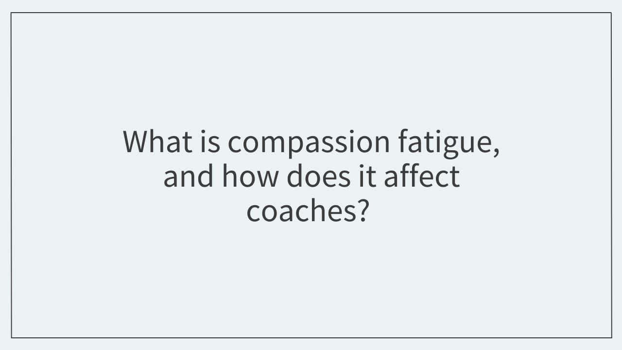 What is compassion fatigue, and how does it affect coaches?  