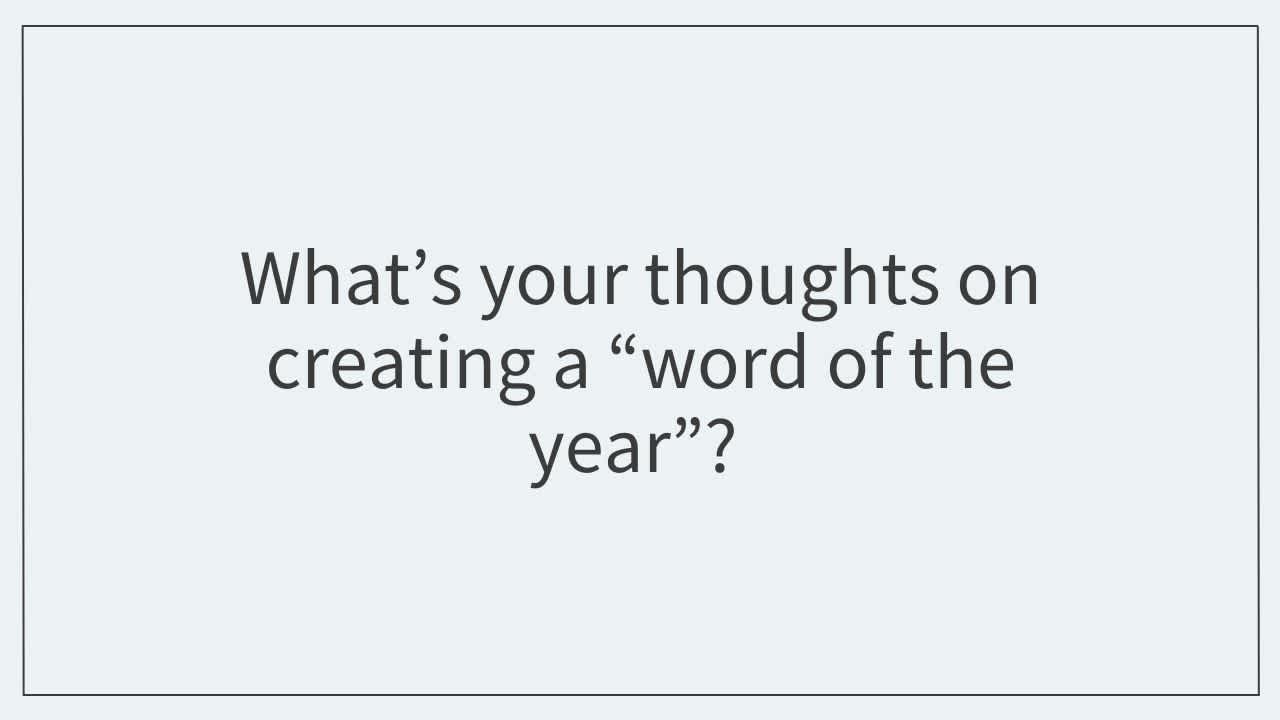 What’s your thoughts on creating a “word of the year”?  
