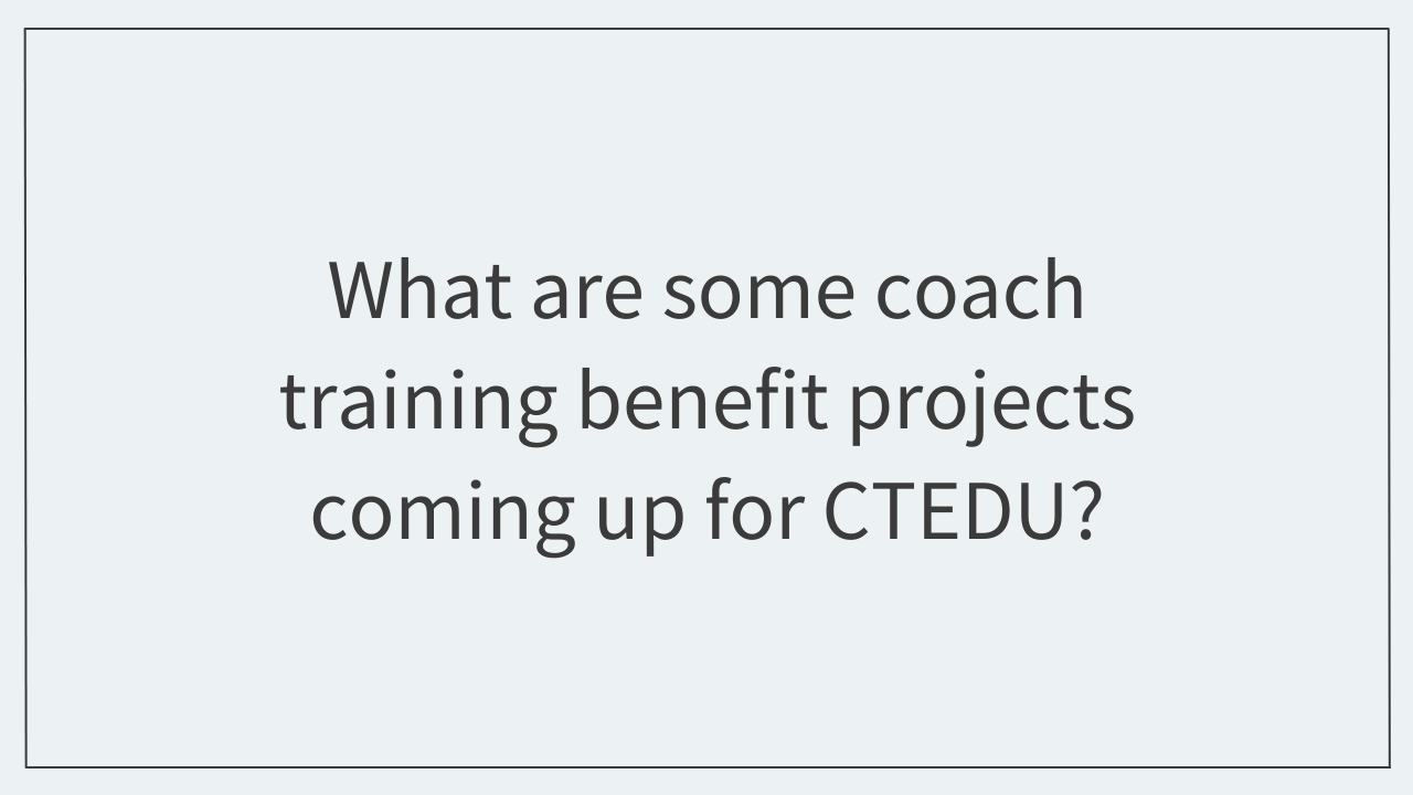What are some coach training benefit projects coming up for CTEDU?