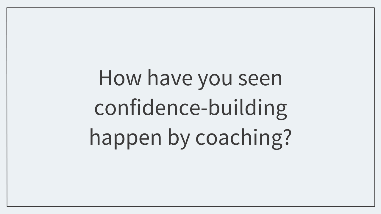 How have you seen confidence-building happen by coaching?