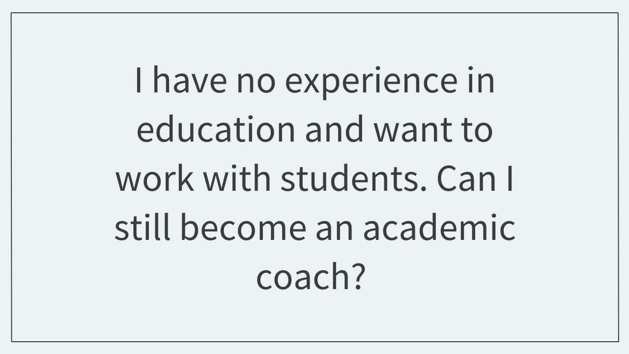 I have no experience in education and want to work with students.  Can I still become an academic coach?  