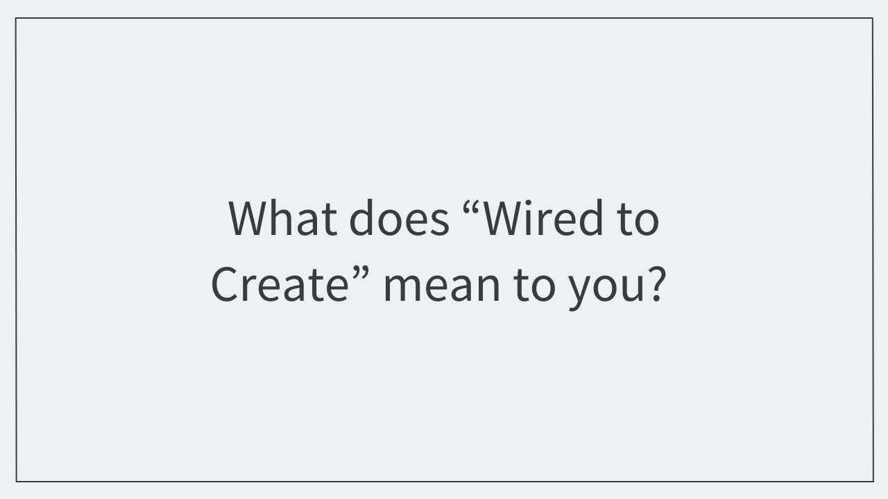 What does “Wired to Create” mean to you? 