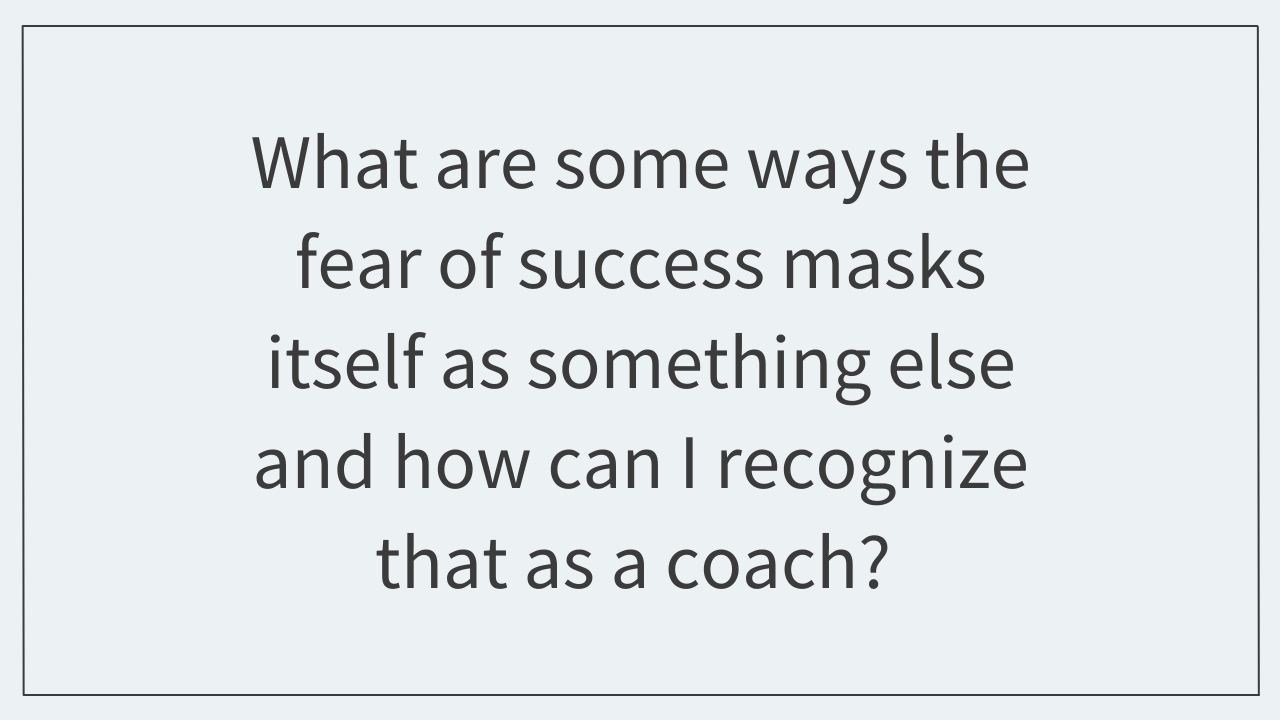 What are some ways the fear of success masks itself as something else and how can I recognize that as a coach? 