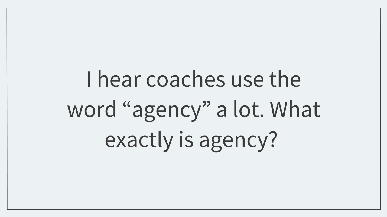 I hear coaches use the word “agency” a lot.  What exactly is agency?  