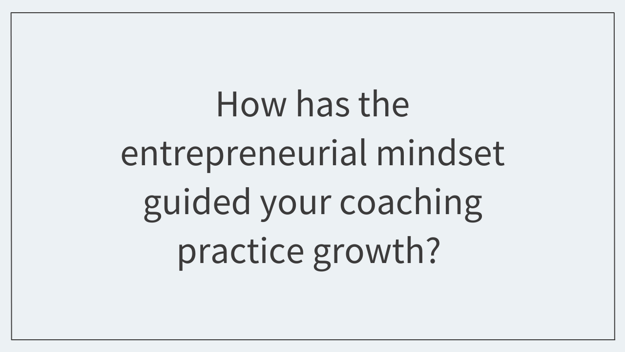 How has the entrepreneurial mindset guided your coaching practice growth? 