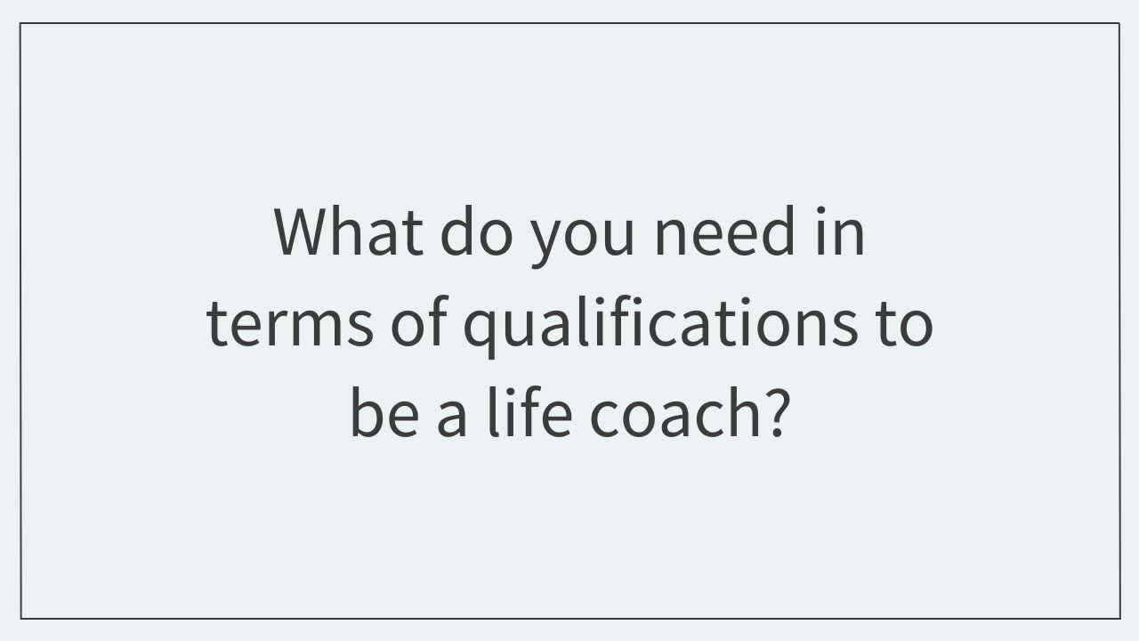 What do you need in terms of qualifications to be a life coach?  